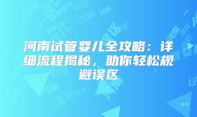 河南试管婴儿全攻略：详细流程揭秘，助你轻松规避误区