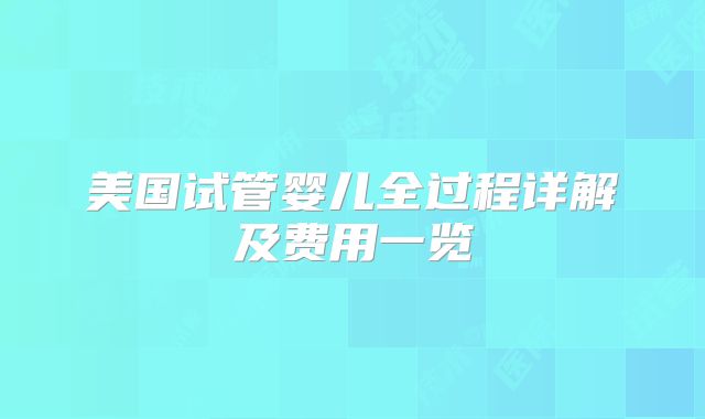 美国试管婴儿全过程详解及费用一览