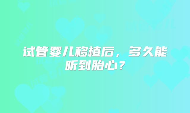 试管婴儿移植后，多久能听到胎心？