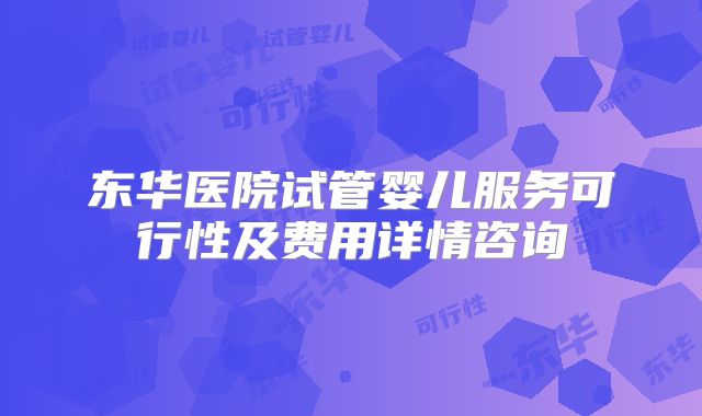 东华医院试管婴儿服务可行性及费用详情咨询