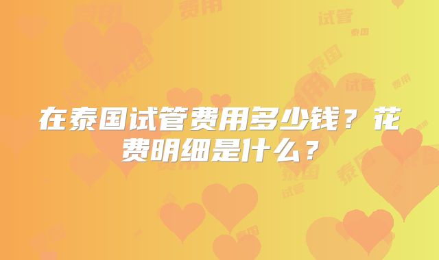 在泰国试管费用多少钱？花费明细是什么？