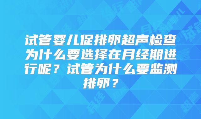 试管婴儿促排卵超声检查为什么要选择在月经期进行呢？试管为什么要监测排卵？