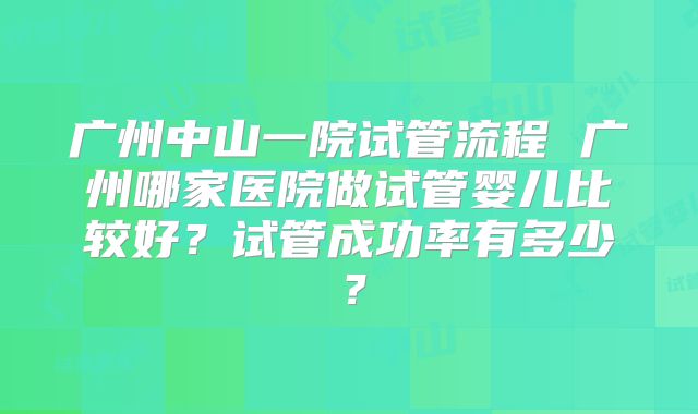广州中山一院试管流程 广州哪家医院做试管婴儿比较好?试管成功率有多少?