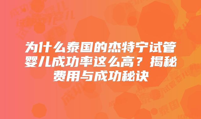 为什么泰国的杰特宁试管婴儿成功率这么高？揭秘费用与成功秘诀