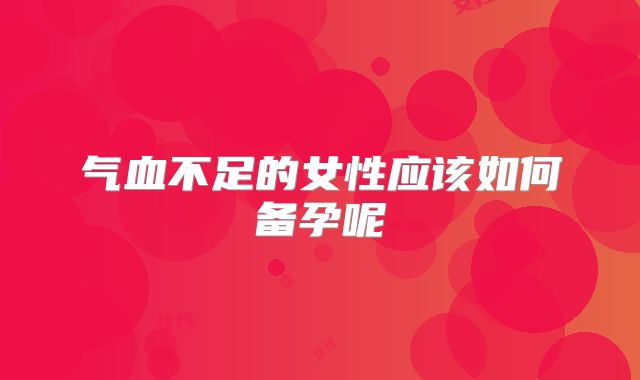 气血不足的女性应该如何备孕呢