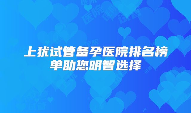 上犹试管备孕医院排名榜单助您明智选择