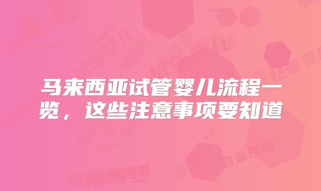 马来西亚试管婴儿流程一览,这些注意事项要知道
