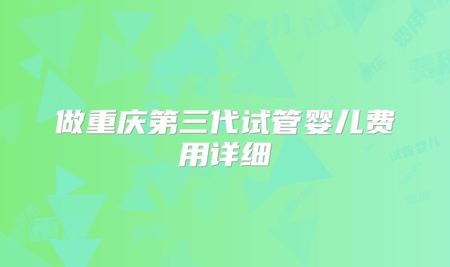 做重庆第三代试管婴儿费用详细