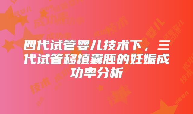 四代试管婴儿技术下，三代试管移植囊胚的妊娠成功率分析