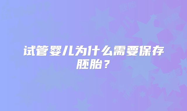 试管婴儿为什么需要保存胚胎？