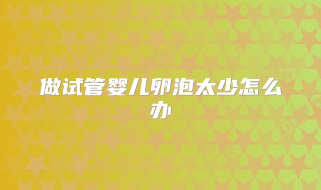 做试管婴儿卵泡太少怎么办
