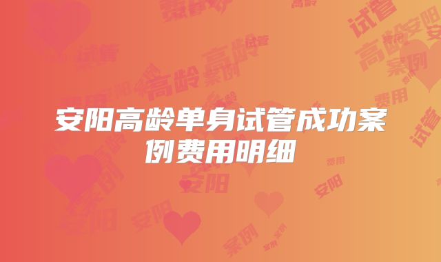 安阳高龄单身试管成功案例费用明细