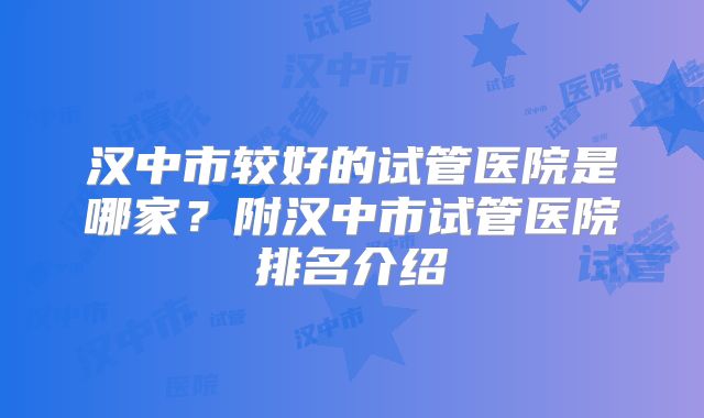 汉中市较好的试管医院是哪家？附汉中市试管医院排名介绍