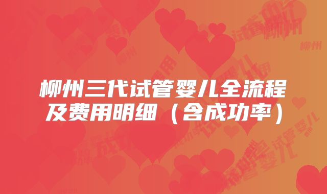 柳州三代试管婴儿全流程及费用明细（含成功率）