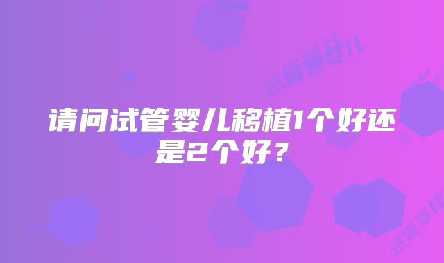 请问试管婴儿移植1个好还是2个好？