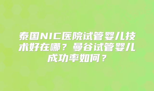 泰国NIC医院试管婴儿技术好在哪？曼谷试管婴儿成功率如何？