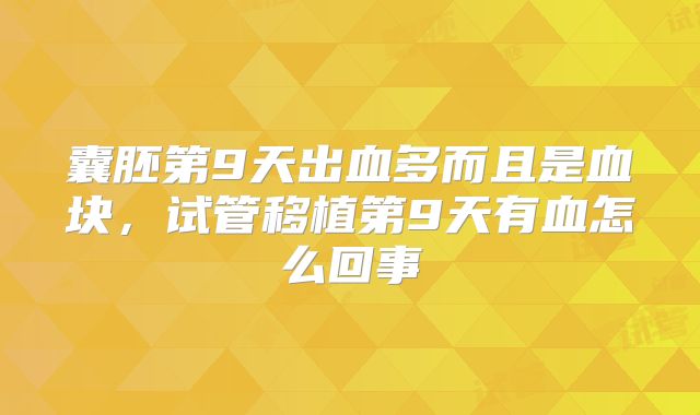 囊胚第9天出血多而且是血块，试管移植第9天有血怎么回事