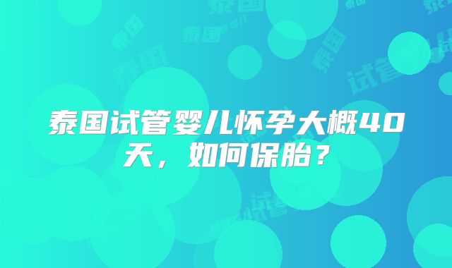 泰国试管婴儿怀孕大概40天，如何保胎？