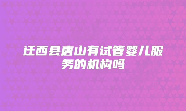 迁西县唐山有试管婴儿服务的机构吗