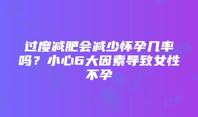 过度减肥会减少怀孕几率吗？小心6大因素导致女性不孕