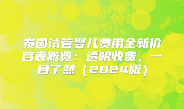 泰国试管婴儿费用全新价目表概览：透明收费，一目了然（2024版）