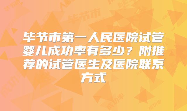 毕节市第一人民医院试管婴儿成功率有多少？附推荐的试管医生及医院联系方式