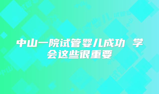 中山一院试管婴儿成功 学会这些很重要