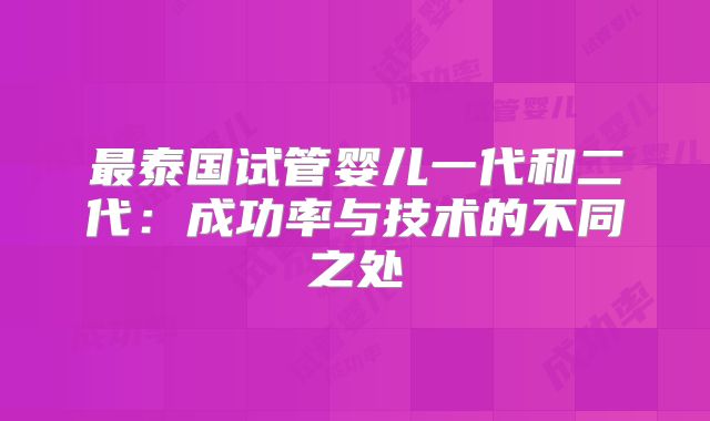 最泰国试管婴儿一代和二代：成功率与技术的不同之处
