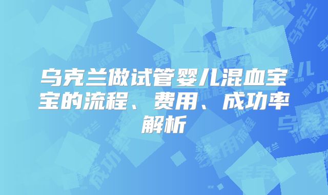 乌克兰做试管婴儿混血宝宝的流程、费用、成功率解析