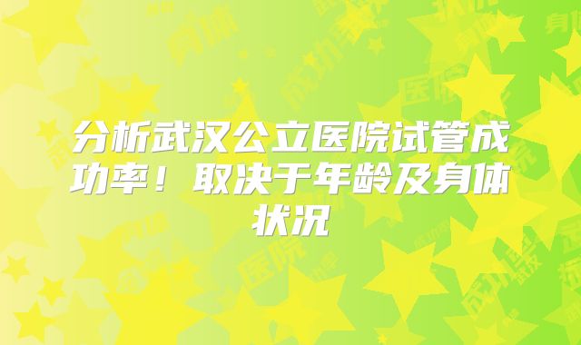 分析武汉公立医院试管成功率！取决于年龄及身体状况