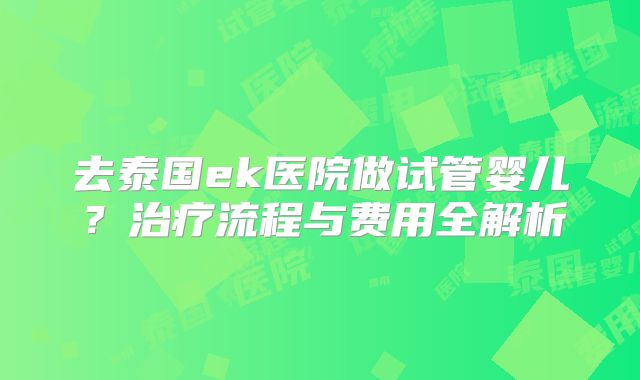 去泰国ek医院做试管婴儿？治疗流程与费用全解析
