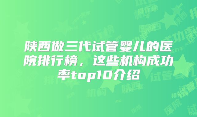 陕西做三代试管婴儿的医院排行榜，这些机构成功率top10介绍