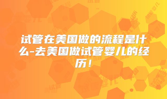 试管在美国做的流程是什么-去美国做试管婴儿的经历！