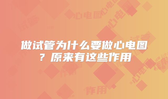 做试管为什么要做心电图？原来有这些作用