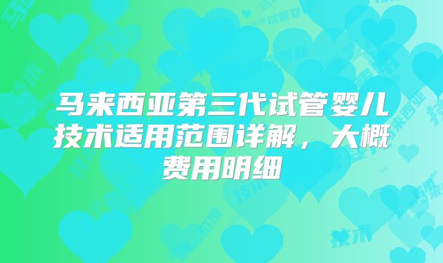 马来西亚第三代试管婴儿技术适用范围详解，大概费用明细