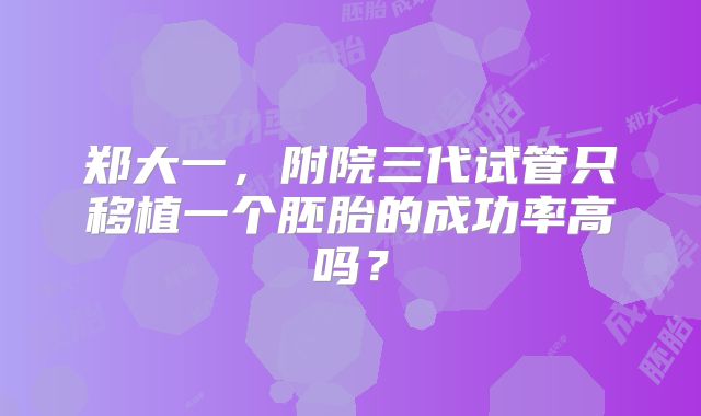郑大一，附院三代试管只移植一个胚胎的成功率高吗？
