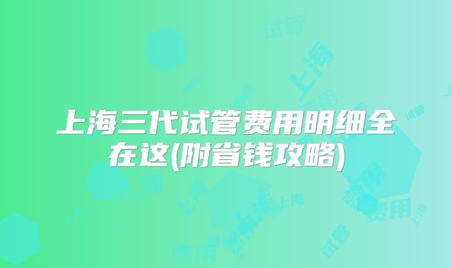 上海三代试管费用明细全在这(附省钱攻略)