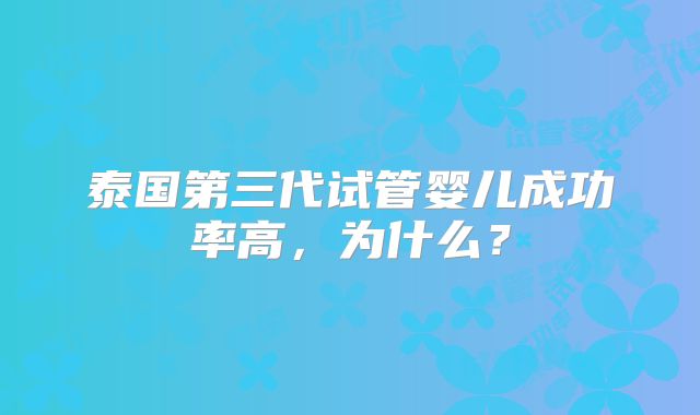 泰国第三代试管婴儿成功率高,为什么?