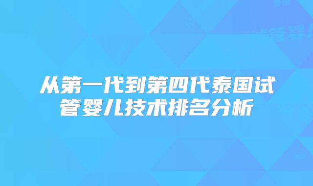 从第一代到第四代泰国试管婴儿技术排名分析