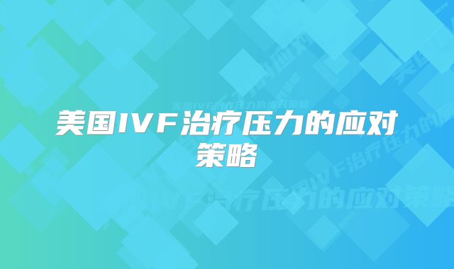 美国IVF治疗压力的应对策略