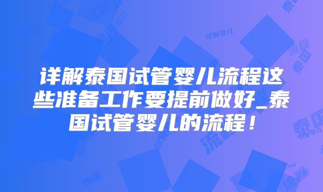 详解泰国试管婴儿流程这些准备工作要提前做好_泰国试管婴儿的流程！