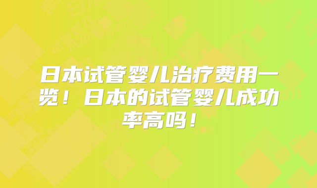 日本试管婴儿治疗费用一览！日本的试管婴儿成功率高吗！