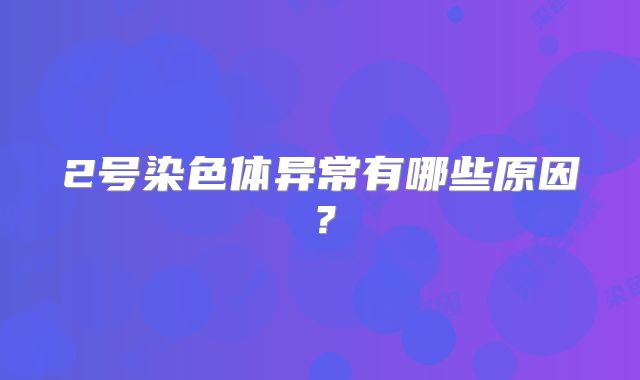 2号染色体异常有哪些原因?
