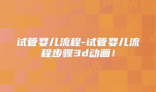 试管婴儿流程-试管婴儿流程步骤3d动画！