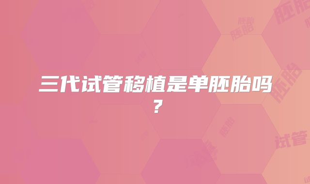 三代试管移植是单胚胎吗?