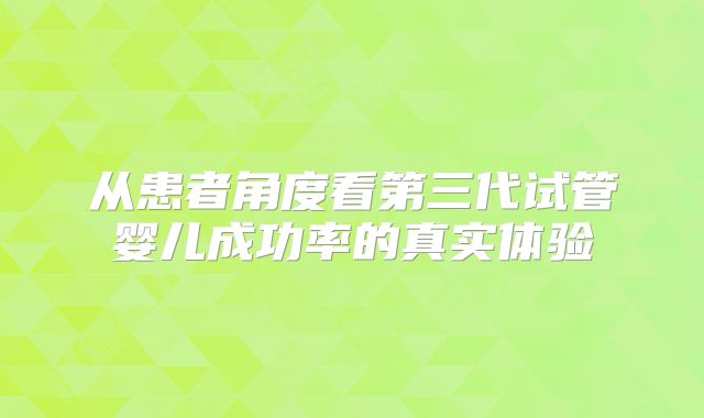 从患者角度看第三代试管婴儿成功率的真实体验