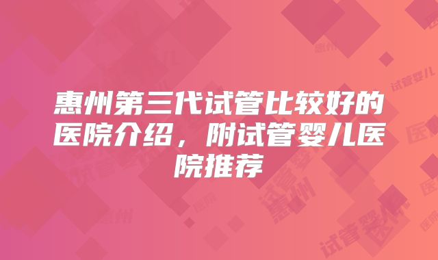 惠州第三代试管比较好的医院介绍，附试管婴儿医院推荐