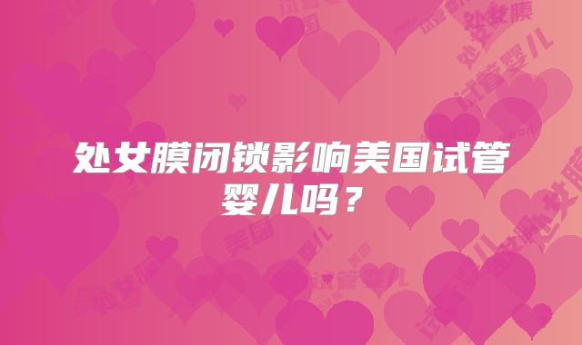 处女膜闭锁影响美国试管婴儿吗？