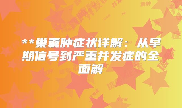 **巢囊肿症状详解：从早期信号到严重并发症的全面解