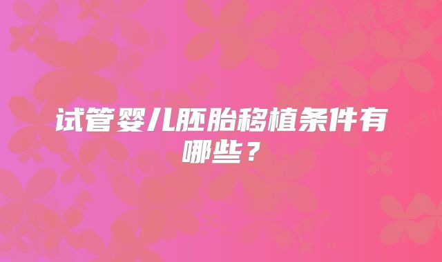 试管婴儿胚胎移植条件有哪些?